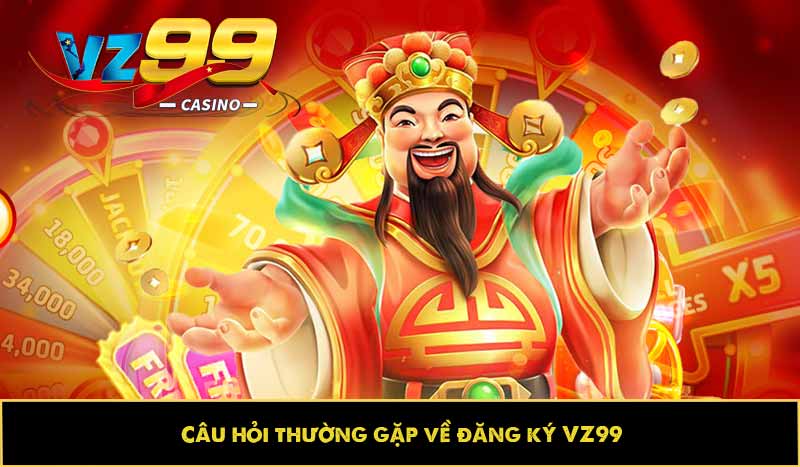 Hướng dẫn đăng ký VZ99 nhanh, chuẩn xác và thuận tiện nhất 7 Câu hỏi thường gặp về đăng ký VZ99