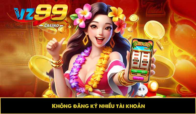 Hướng dẫn đăng ký VZ99 nhanh, chuẩn xác và thuận tiện nhất 6 Không đăng ký nhiều tài khoản