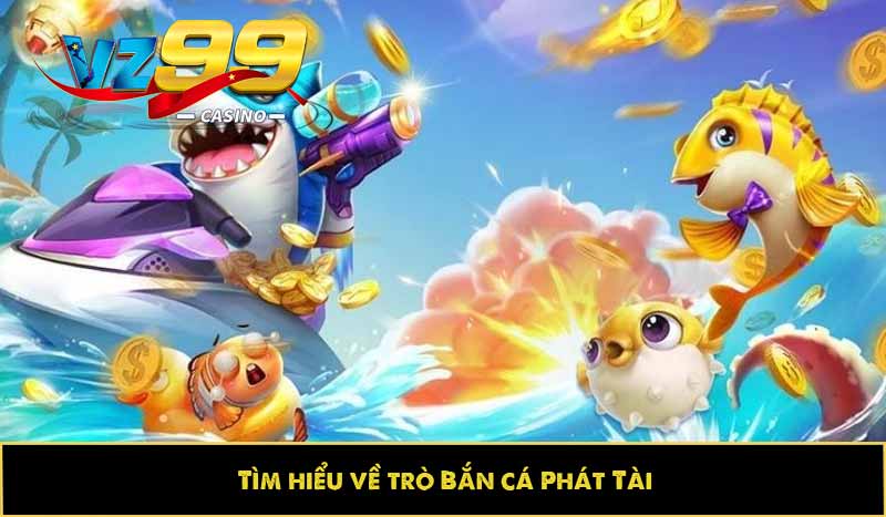 Bắn cá Phát Tài - Săn thưởng đã tay, phần thưởng ngập tràn 2 Tìm hiểu về trò Bắn cá Phát Tài