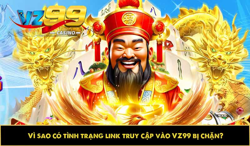Link VZ99 bị chặn do đâu? Cách khắc phục nhanh như nào? 2 Vì sao có tình trạng link truy cập vào VZ99 bị chặn?