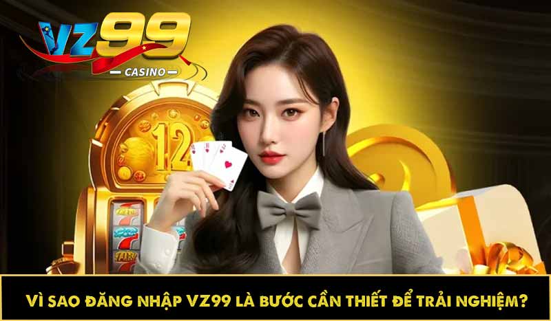 Hướng dẫn đăng nhập VZ99 dễ dàng, tối ưu trải nghiệm 2 Vì sao đăng nhập VZ99 là bước cần thiết để trải nghiệm?