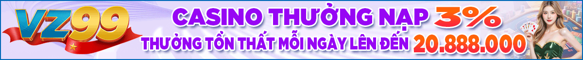 GIỚI THIỆU VZ99 9 casino thưởng nạp 3% thưởng tổn thất mỗi ngày lên đến 20.888.000 vnd