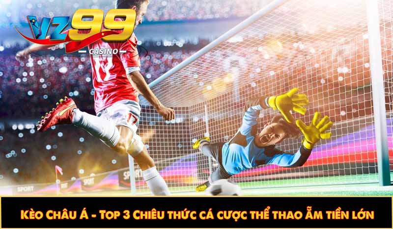 Kèo Châu Á - Top 3 Chiêu thức cá cược thể thao ẵm tiền lớn